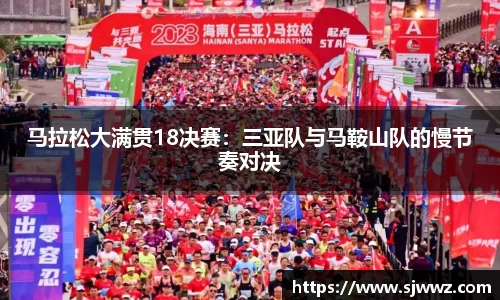 马拉松大满贯18决赛：三亚队与马鞍山队的慢节奏对决