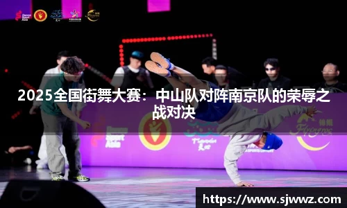 2025全国街舞大赛：中山队对阵南京队的荣辱之战对决