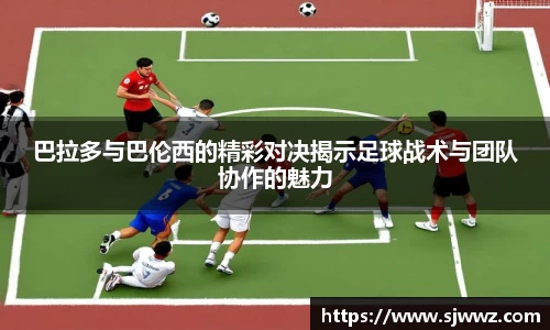 巴拉多与巴伦西的精彩对决揭示足球战术与团队协作的魅力