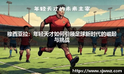 穆西亚拉：年轻天才如何引领足球新时代的崛起与挑战
