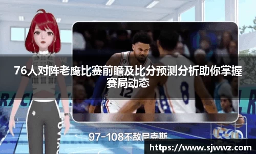 76人对阵老鹰比赛前瞻及比分预测分析助你掌握赛局动态