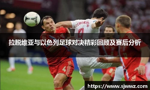 拉脱维亚与以色列足球对决精彩回顾及赛后分析