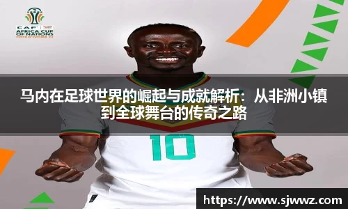 马内在足球世界的崛起与成就解析：从非洲小镇到全球舞台的传奇之路