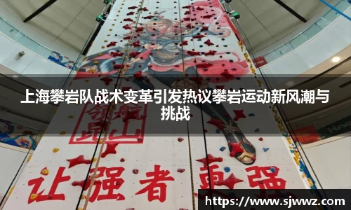 上海攀岩队战术变革引发热议攀岩运动新风潮与挑战