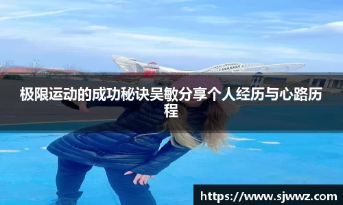 极限运动的成功秘诀吴敏分享个人经历与心路历程
