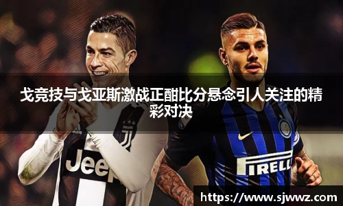 戈竞技与戈亚斯激战正酣比分悬念引人关注的精彩对决