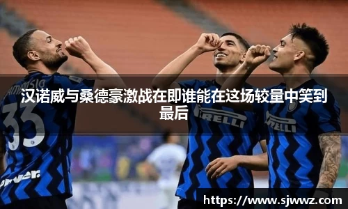 汉诺威与桑德豪激战在即谁能在这场较量中笑到最后